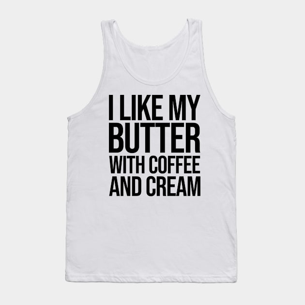 I like my butter with coffee and cream Tank Top by rsterling20